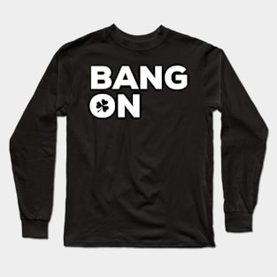 Bang On Irish Saying with Shamrock Long Sleeve T-Shirt